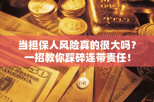武汉当担保人风险真的很大吗？一招教你踩碎连带责任！