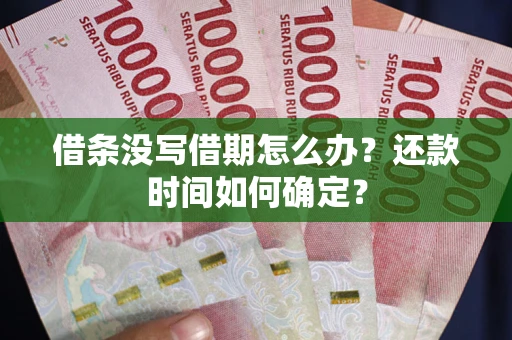 武汉借条没写借期怎么办？还款时间如何确定？
