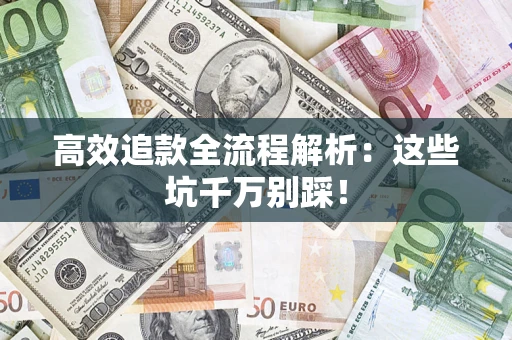 武汉高效追款全流程解析：这些坑千万别踩！
