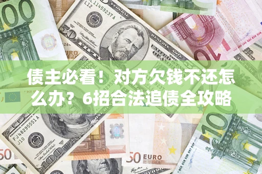武汉债主必看！对方欠钱不还怎么办？6招合法追债全攻略