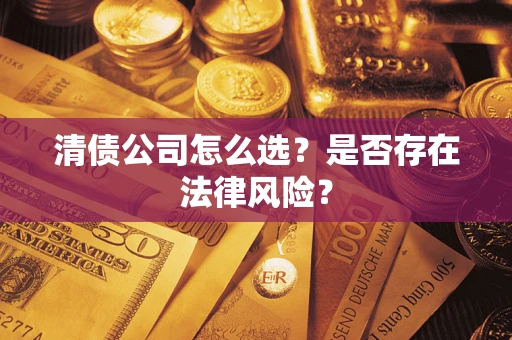 武汉清债公司怎么选？是否存在法律风险？