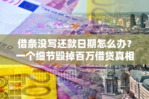 武汉借条没写还款日期怎么办？一个细节毁掉百万借贷真相