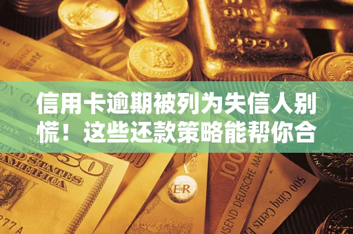 武汉信用卡逾期被列为失信人别慌！这些还款策略能帮你合法止损