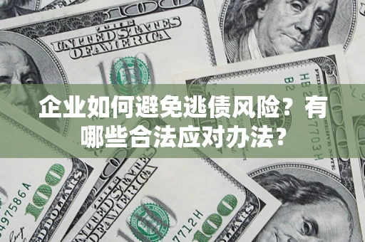 武汉企业如何避免逃债风险？有哪些合法应对办法？