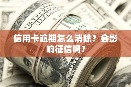 武汉信用卡逾期怎么消除？会影响征信吗？