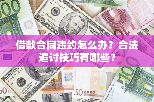 武汉借款合同违约怎么办？合法追讨技巧有哪些？