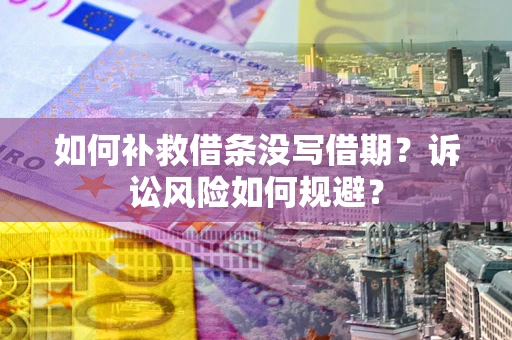 武汉如何补救借条没写借期？诉讼风险如何规避？