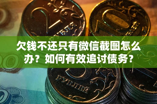 武汉欠钱不还只有微信截图怎么办？如何有效追讨债务？