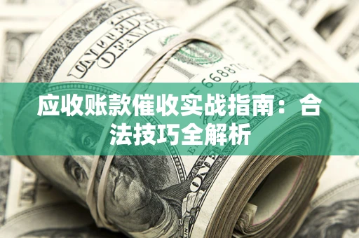 武汉应收账款催收实战指南：合法技巧全解析