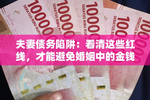 武汉夫妻债务陷阱：看清这些红线，才能避免婚姻中的金钱危机