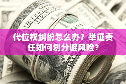 武汉代位权纠纷怎么办？举证责任如何划分避风险？