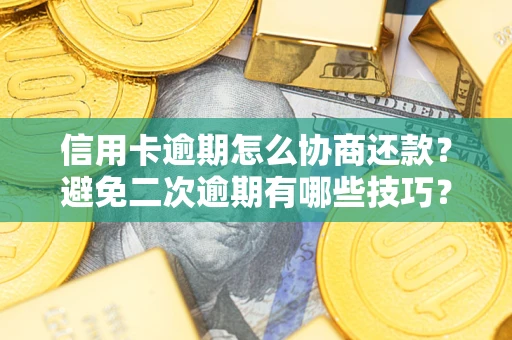 武汉信用卡逾期怎么协商还款？避免二次逾期有哪些技巧？