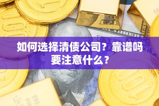 武汉如何选择清债公司？靠谱吗要注意什么？
