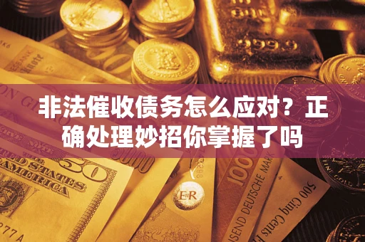 武汉非法催收债务怎么应对？正确处理妙招你掌握了吗