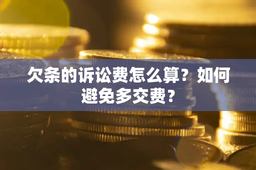 武汉欠条的诉讼费怎么算？如何避免多交费？