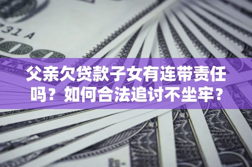 武汉父亲欠贷款子女有连带责任吗？如何合法追讨不坐牢？