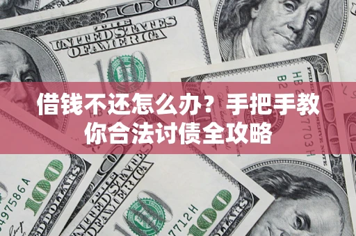 武汉借钱不还怎么办？手把手教你合法讨债全攻略