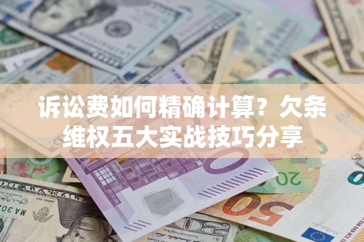 武汉诉讼费如何精确计算？欠条维权五大实战技巧分享