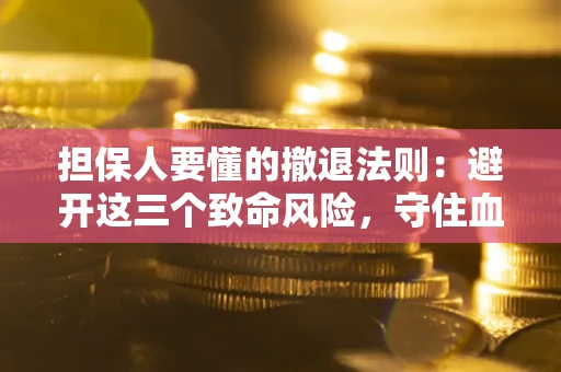 武汉担保人要懂的撤退法则：避开这三个致命风险，守住血汗钱