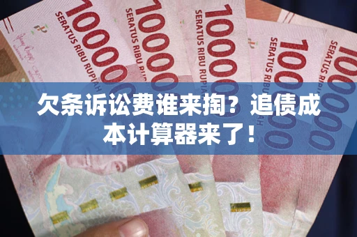 武汉欠条诉讼费谁来掏？追债成本计算器来了！