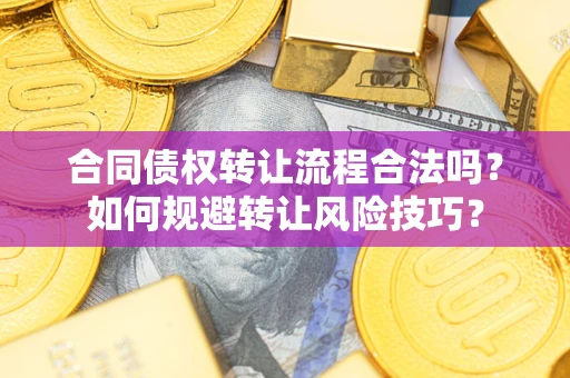 武汉合同债权转让流程合法吗？如何规避转让风险技巧？