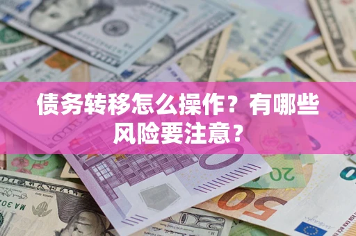 武汉债务转移怎么操作？有哪些风险要注意？