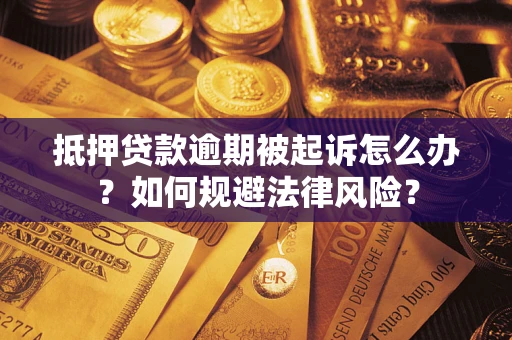 武汉抵押贷款逾期被起诉怎么办？如何规避法律风险？