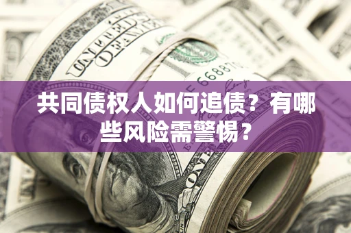 武汉共同债权人如何追债？有哪些风险需警惕？