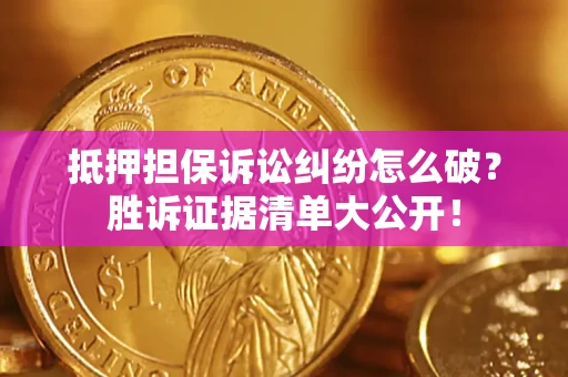 武汉抵押担保诉讼纠纷怎么破？胜诉证据清单大公开！