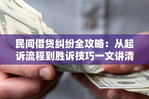 武汉民间借贷纠纷全攻略：从起诉流程到胜诉技巧一文讲清