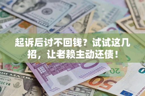 武汉起诉后讨不回钱？试试这几招，让老赖主动还债！