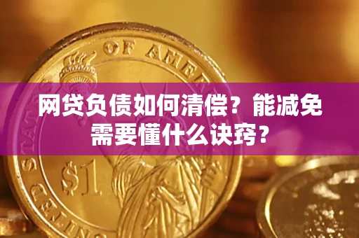武汉网贷负债如何清偿？能减免需要懂什么诀窍？