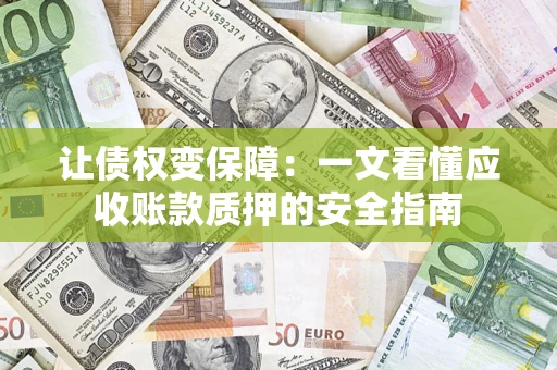 武汉让债权变保障：一文看懂应收账款质押的安全指南