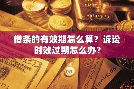 武汉借条的有效期怎么算？诉讼时效过期怎么办？