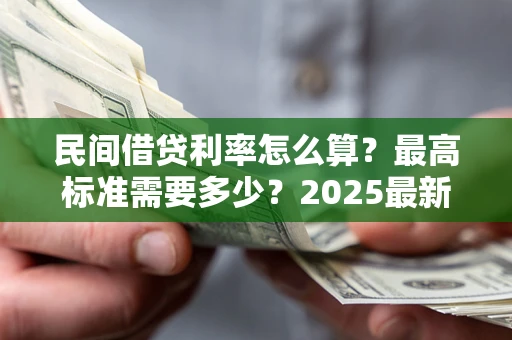 武汉民间借贷利率怎么算？最高标准需要多少？2025最新避坑指南