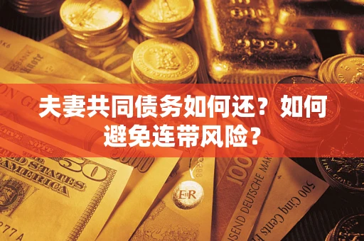 武汉夫妻共同债务如何还？如何避免连带风险？