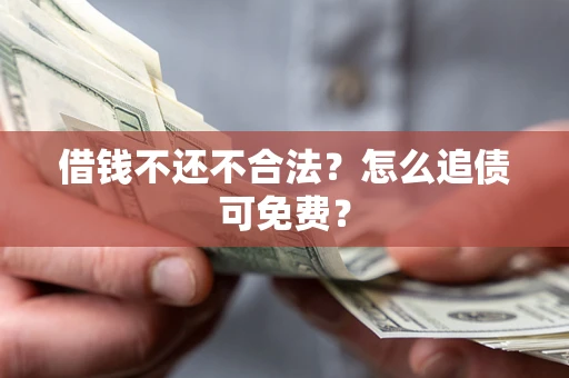 武汉借钱不还不合法？怎么追债可免费？