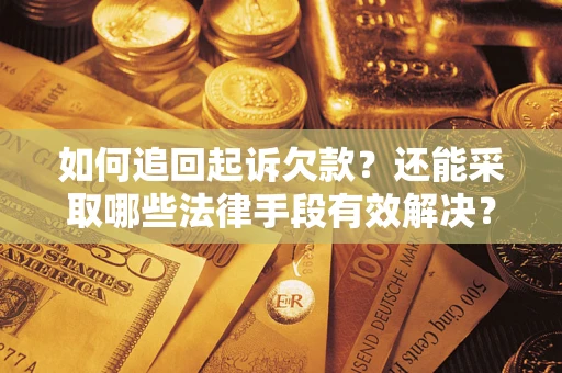 武汉如何追回起诉欠款？还能采取哪些法律手段有效解决？