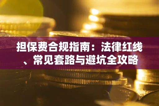 武汉担保费合规指南：法律红线、常见套路与避坑全攻略