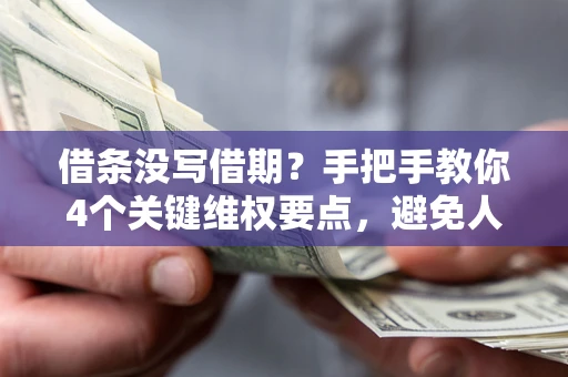 武汉借条没写借期？手把手教你4个关键维权要点，避免人财两空