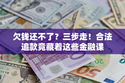 武汉欠钱还不了？三步走！合法追款竟藏着这些金融课
