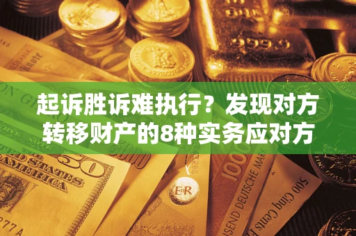 武汉起诉胜诉难执行？发现对方转移财产的8种实务应对方案