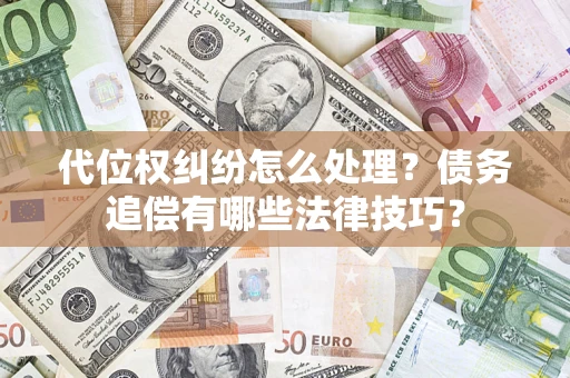 武汉代位权纠纷怎么处理？债务追偿有哪些法律技巧？