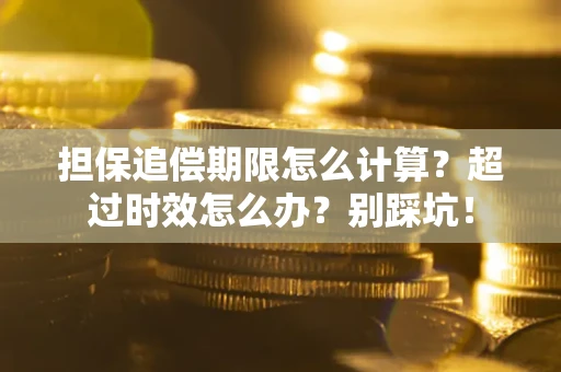 武汉担保追偿期限怎么计算？超过时效怎么办？别踩坑！