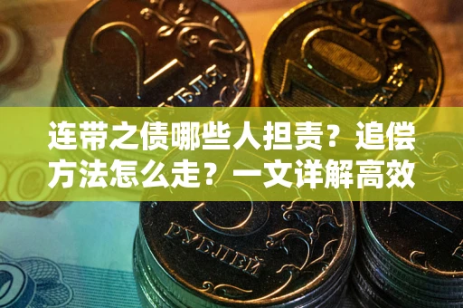 武汉连带之债哪些人担责？追偿方法怎么走？一文详解高效维权流程