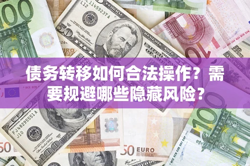 武汉债务转移如何合法操作？需要规避哪些隐藏风险？