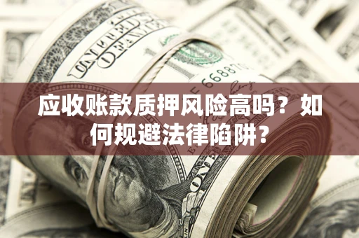 武汉应收账款质押风险高吗？如何规避法律陷阱？