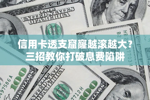武汉信用卡透支窟窿越滚越大？三招教你打破息费陷阱