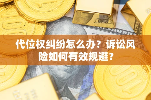 武汉代位权纠纷怎么办？诉讼风险如何有效规避？