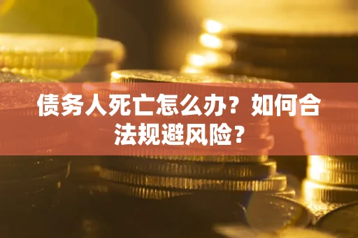 武汉债务人死亡怎么办？如何合法规避风险？